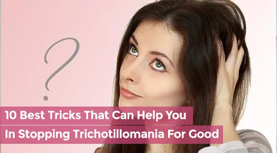 10 Best Tricks That Can Help You In Stopping Trichotillomania For Good